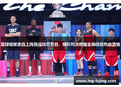 篮球明星亲自上阵挑战综艺节目，精彩对决燃爆全场球迷热血激情