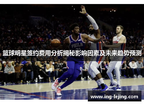 篮球明星签约费用分析揭秘影响因素及未来趋势预测
